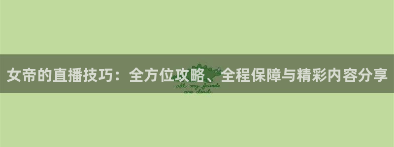 绿茵直播免费看球直播：女帝的直播技巧：全方位攻略、全程保障与精彩内容分享