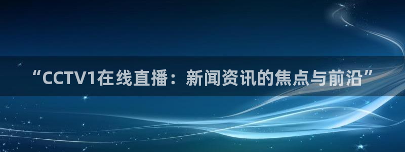 绿茵直播免费观看比赛：“CCTV1在线直播：新闻资讯的焦点与前沿”