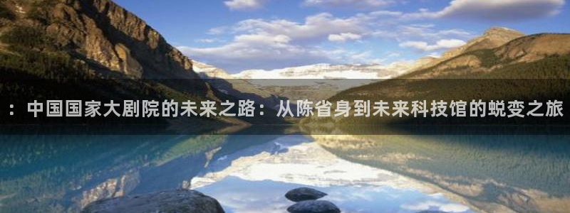 绿茵体育直播9939：：中国国家大剧院的未来之路：从陈省身到未来科技馆的蜕变之旅