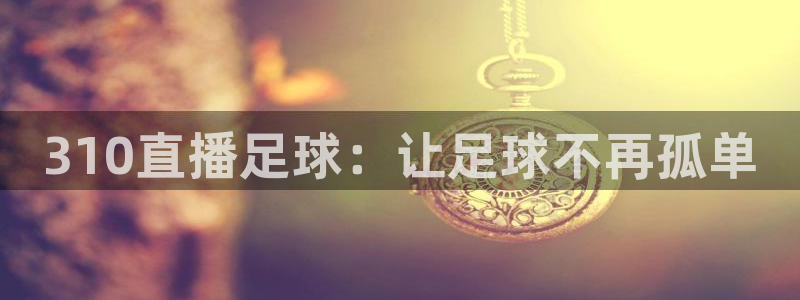 绿茵直播免费看球直播：310直播足球：让足球不再孤单